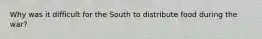 Why was it difficult for the South to distribute food during the war?