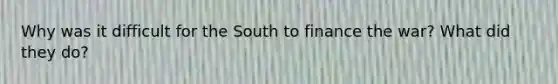 Why was it difficult for the South to finance the war? What did they do?