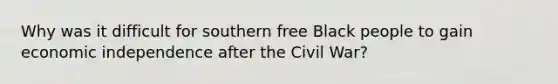 Why was it difficult for southern free Black people to gain economic independence after the Civil War?