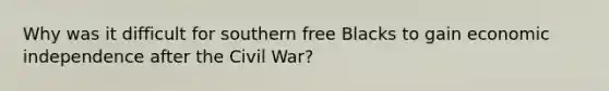 Why was it difficult for southern free Blacks to gain economic independence after the Civil War?