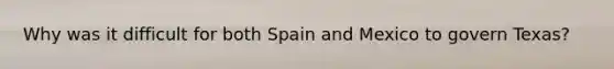 Why was it difficult for both Spain and Mexico to govern Texas?