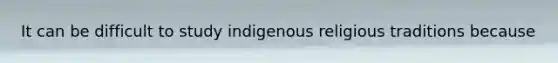 It can be difficult to study indigenous religious traditions because