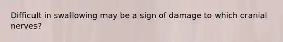 Difficult in swallowing may be a sign of damage to which cranial nerves?