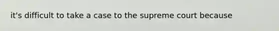 it's difficult to take a case to the supreme court because