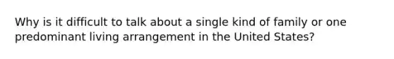 Why is it difficult to talk about a single kind of family or one predominant living arrangement in the United States?