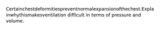 Certainchestdeformitiespreventnormalexpansionofthechest.Explainwhythismakesventilation difficult in terms of pressure and volume.