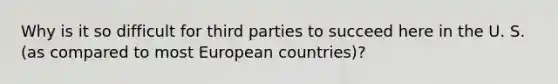 Why is it so difficult for third parties to succeed here in the U. S. (as compared to most European countries)?