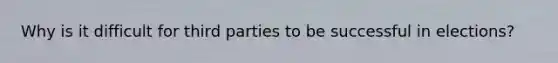 Why is it difficult for third parties to be successful in elections?