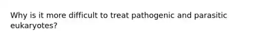 Why is it more difficult to treat pathogenic and parasitic eukaryotes?