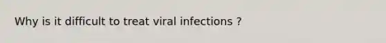 Why is it difficult to treat viral infections ?