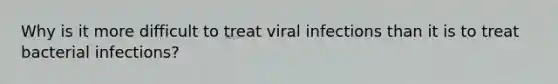 Why is it more difficult to treat viral infections than it is to treat bacterial infections?