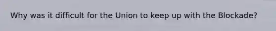 Why was it difficult for the Union to keep up with the Blockade?