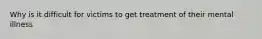 Why is it difficult for victims to get treatment of their mental illness