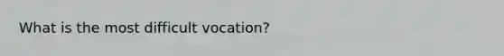 What is the most difficult vocation?