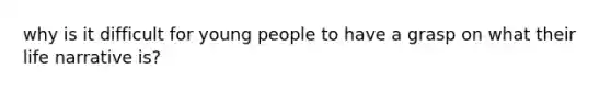 why is it difficult for young people to have a grasp on what their life narrative is?