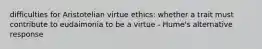 difficulties for Aristotelian virtue ethics: whether a trait must contribute to eudaimonia to be a virtue - Hume's alternative response