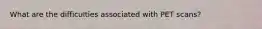 What are the difficulties associated with PET scans?