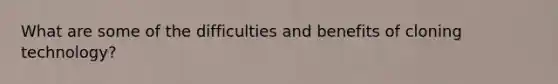 What are some of the difficulties and benefits of cloning technology?