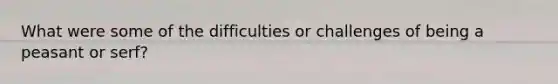 What were some of the difficulties or challenges of being a peasant or serf?