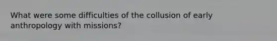 What were some difficulties of the collusion of early anthropology with missions?