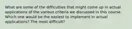 What are some of the difficulties that might come up in actual applications of the various criteria we discussed in this course. Which one would be the easiest to implement in actual applications? The most difficult?