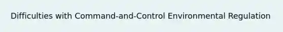 Difficulties with Command-and-Control Environmental Regulation