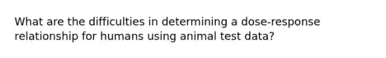 What are the difficulties in determining a dose-response relationship for humans using animal test data?