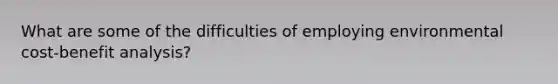 What are some of the difficulties of employing environmental cost-benefit analysis?