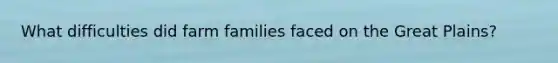 What difficulties did farm families faced on the Great Plains?