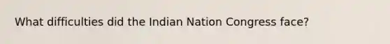 What difficulties did the Indian Nation Congress face?