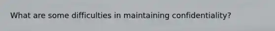 What are some difficulties in maintaining confidentiality?