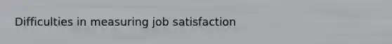 Difficulties in measuring job satisfaction