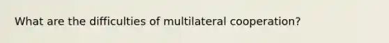 What are the difficulties of multilateral cooperation?