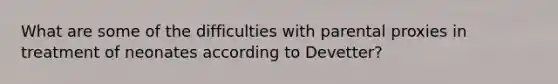 What are some of the difficulties with parental proxies in treatment of neonates according to Devetter?