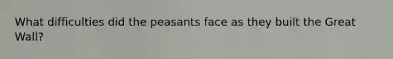 What difficulties did the peasants face as they built the Great Wall?