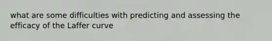 what are some difficulties with predicting and assessing the efficacy of the Laffer curve