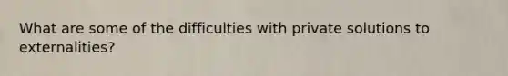 What are some of the difficulties with private solutions to externalities?