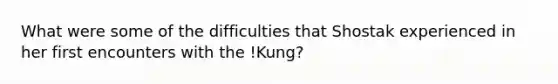 What were some of the difficulties that Shostak experienced in her first encounters with the !Kung?