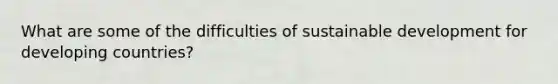 What are some of the difficulties of sustainable development for developing countries?
