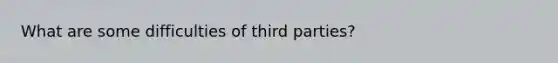 What are some difficulties of third parties?