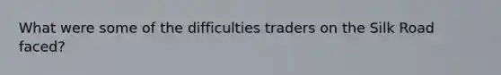 What were some of the difficulties traders on the Silk Road faced?