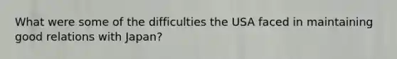 What were some of the difficulties the USA faced in maintaining good relations with Japan?