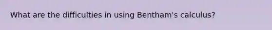 What are the difficulties in using Bentham's calculus?