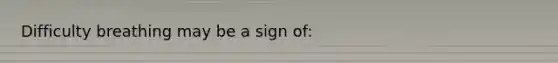 Difficulty breathing may be a sign of: