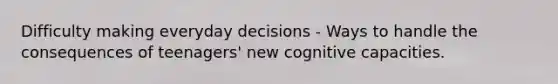 Difficulty making everyday decisions - Ways to handle the consequences of teenagers' new cognitive capacities.