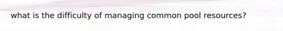 what is the difficulty of managing common pool resources?
