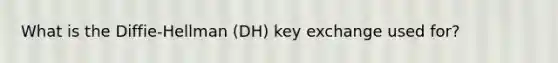 What is the Diffie-Hellman (DH) key exchange used for?