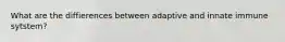 What are the diffierences between adaptive and innate immune sytstem?