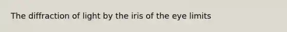 The diffraction of light by the iris of the eye limits