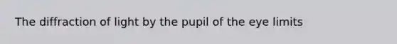 The diffraction of light by the pupil of the eye limits